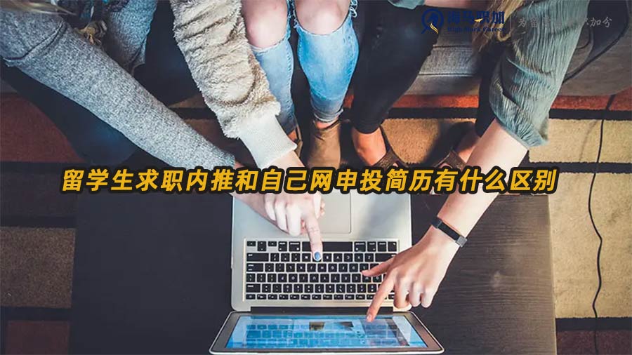 留學生求職內推和自己網申投簡歷有什么區(qū)別