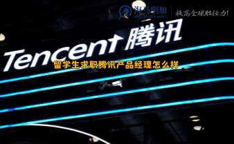 留學(xué)生求職騰訊產(chǎn)品經(jīng)理怎么樣_怎么準備?