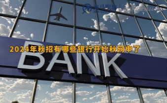 留學(xué)生求職銀行_2024年秋招有哪些銀行開(kāi)始秋網(wǎng)申了