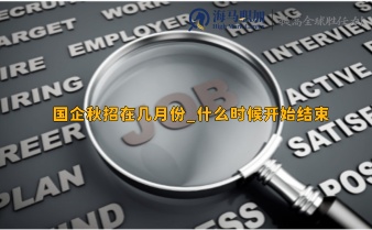 國企秋招在幾月份_什么時候開始結(jié)束