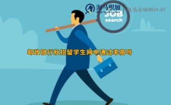郵政銀行秋招留學生網申通過率高嗎，有什么網申技巧