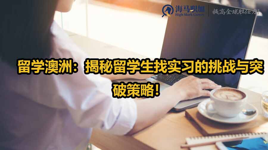 留學(xué)澳洲：揭秘留學(xué)生找實習(xí)的挑戰(zhàn)與突破策略！