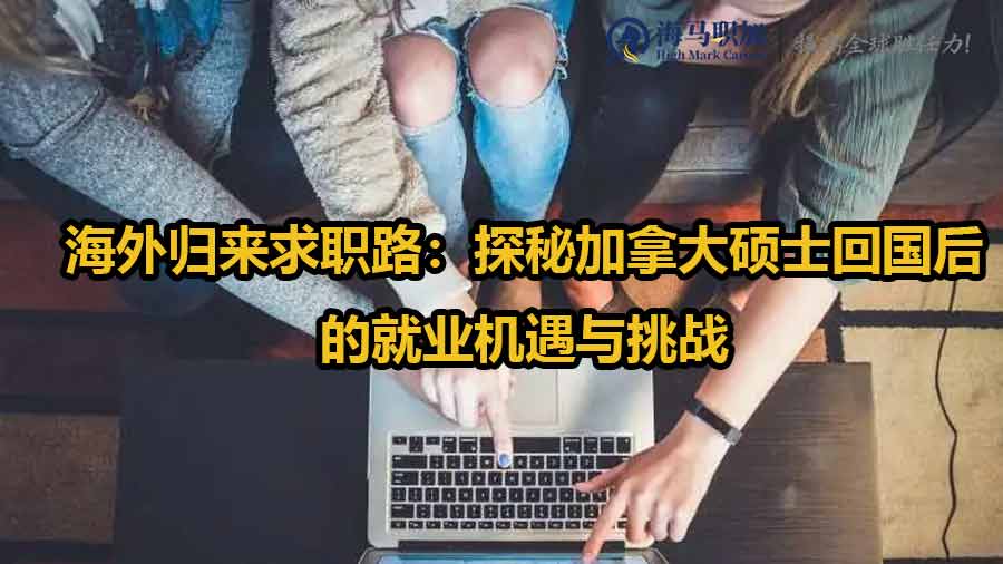 海外歸來求職路：探秘加拿大碩士回國后的就業(yè)機遇與挑戰(zhàn)