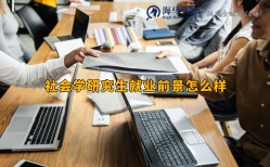 社會(huì)學(xué)研究生就業(yè)前景怎么樣