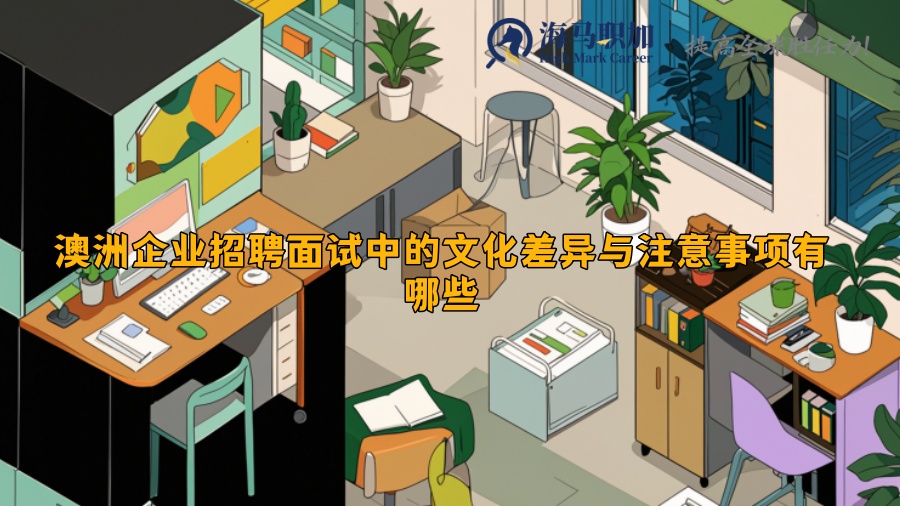 澳洲企業(yè)招聘面試中的文化差異與注意事項(xiàng)有哪些