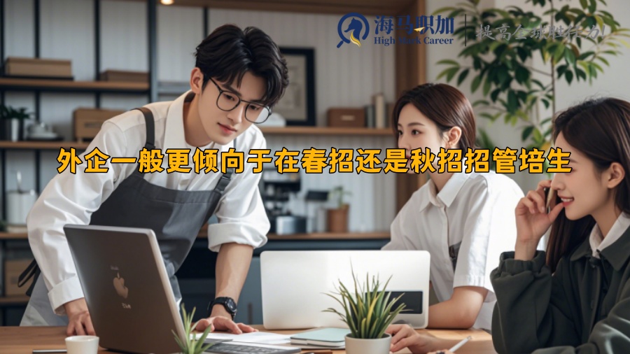 外企一般更傾向于在春招還是秋招招管培生