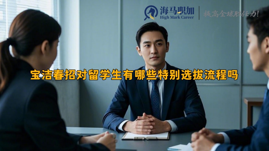 寶潔春招對(duì)留學(xué)生有哪些特別選拔流程嗎