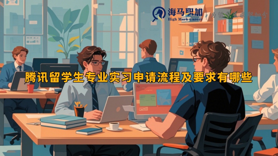 騰訊留學(xué)生專業(yè)實(shí)習(xí)申請(qǐng)流程及要求有哪些