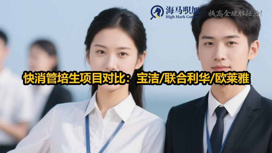 快消管培生項(xiàng)目對比：寶潔/聯(lián)合利華/歐萊雅差異