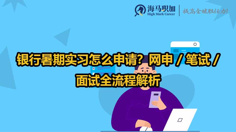 銀行暑期實(shí)習(xí)怎么申請(qǐng)？網(wǎng)申 / 筆試 / 面試全流程解析