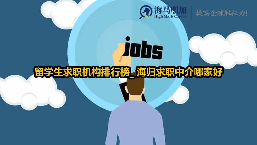 留學生求職機構排行榜_ 海歸求職中介哪家好